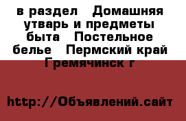 в раздел : Домашняя утварь и предметы быта » Постельное белье . Пермский край,Гремячинск г.